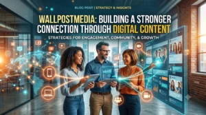 Wallpostmedia Building a Stronger Connection Through Digital Content